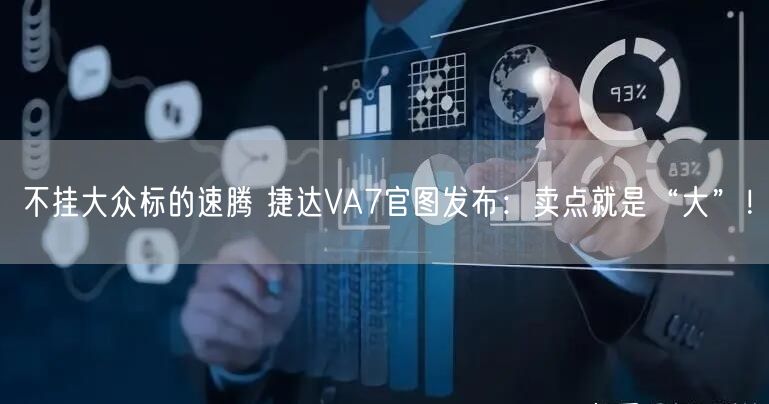 不挂大众标的速腾 捷达VA7官图发布：卖点就是“大”！