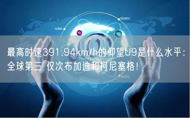 最高时速391.94km/h的仰望U9是什么水平：全球第三 仅次布加迪和柯尼塞格！
