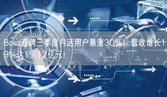 Boss直聘三季度月活用户暴涨30%！营收增长19%达19.12亿元！
