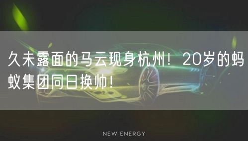 久未露面的马云现身杭州！20岁的蚂蚁集团同日换帅！