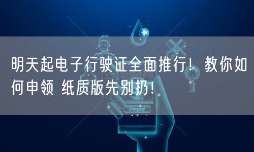 明天起电子行驶证全面推行！教你如何申领 纸质版先别扔！