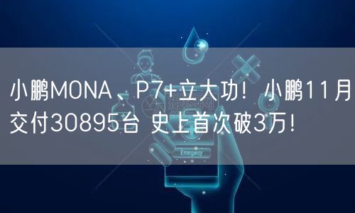 小鹏MONA、P7+立大功！小鹏11月交付30895台 史上首次破3万！