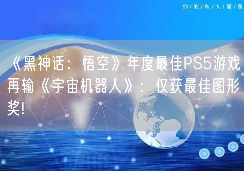 《黑神话：悟空》年度最佳PS5游戏再输《宇宙机器人》：仅获最佳图形奖!