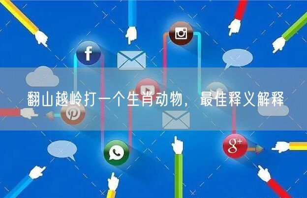 翻山越岭打一个生肖动物，最佳释义解释