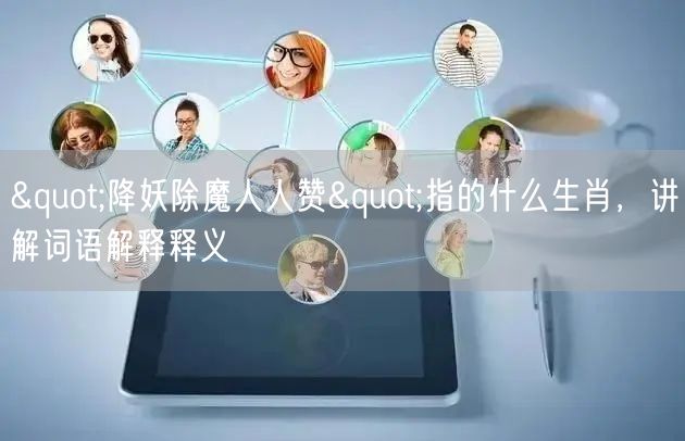 "降妖除魔人人赞"指的什么生肖，讲解词语解释释义