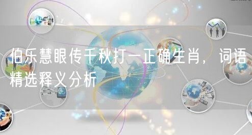 伯乐慧眼传千秋打一正确生肖，词语精选释义分析