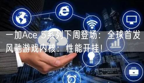 一加Ace 5系列下周登场：全球首发风驰游戏内核：性能开挂！