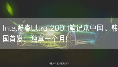 Intel酷睿Ultra 200H笔记本中国、韩国首发：独享一个月！