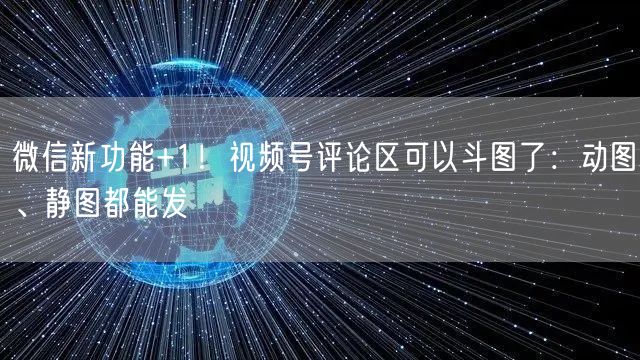 微信新功能+1！视频号评论区可以斗图了：动图、静图都能发