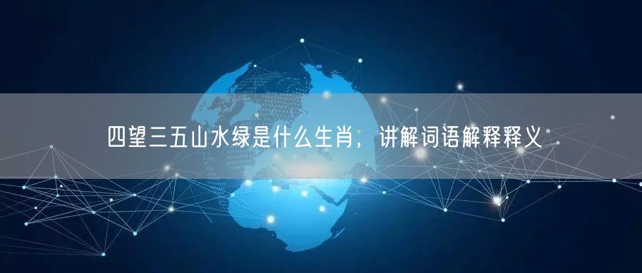 四望三五山水绿是什么生肖，讲解词语解释释义