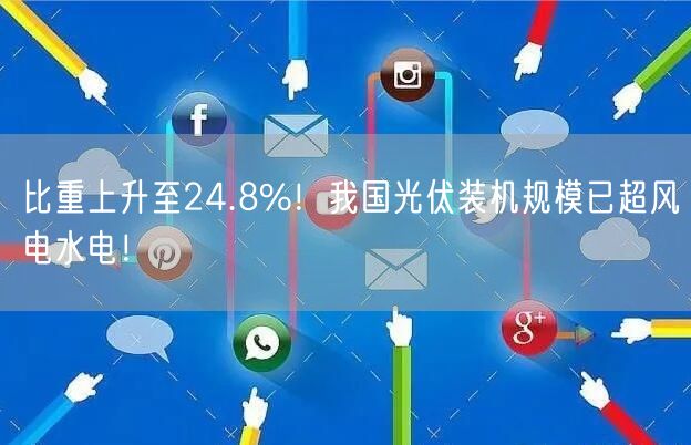 比重上升至24.8%！我国光伏装机规模已超风电水电！