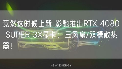 竟然这时候上新 影驰推出RTX 4080 SUPER 3X显卡：三风扇/双槽散热器！