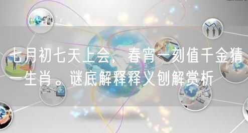 七月初七天上会，春宵一刻值千金猜一生肖。谜底解释释义刨解赏析