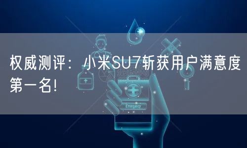 权威测评：小米SU7斩获用户满意度第一名！