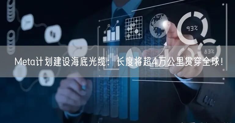 Meta计划建设海底光缆：长度将超4万公里贯穿全球！