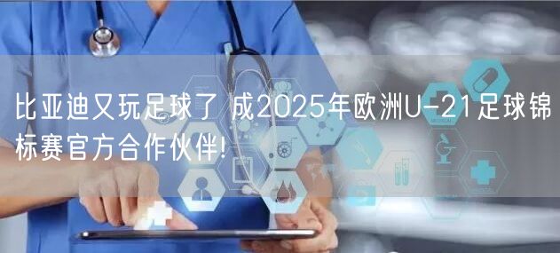 比亚迪又玩足球了 成2025年欧洲U-21足球锦标赛官方合作伙伴!