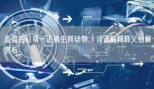 盈盈在目猜一正确生肖动物，词语解释释义刨解赏析