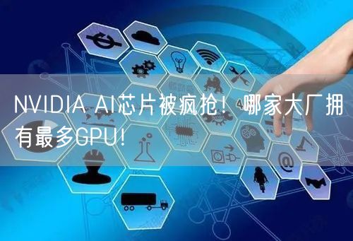 NVIDIA AI芯片被疯抢！哪家大厂拥有最多GPU！