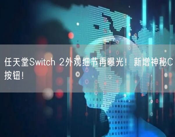 任天堂Switch 2外观细节再曝光！新增神秘C按钮！