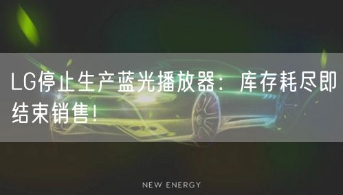 LG停止生产蓝光播放器：库存耗尽即结束销售！