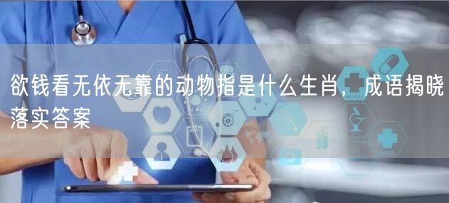 欲钱看无依无靠的动物指是什么生肖，成语揭晓落实答案