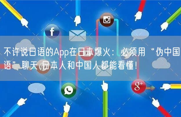 不许说日语的App在日本爆火：必须用“伪中国语”聊天 日本人和中国人都能看懂！