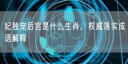 妃独宠后宫是什么生肖，权威落实成语解释