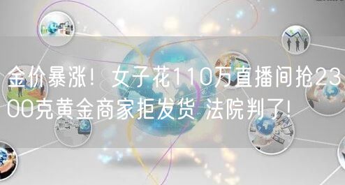 金价暴涨！女子花110万直播间抢2300克黄金商家拒发货 法院判了!