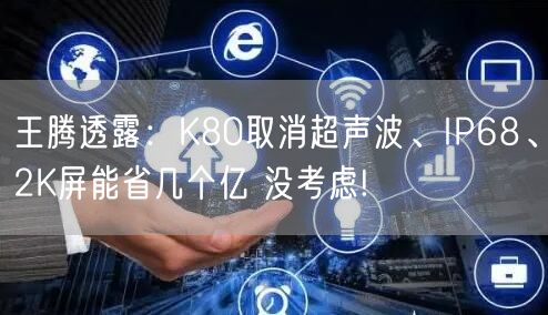 王腾透露：K80取消超声波、IP68、2K屏能省几个亿 没考虑!