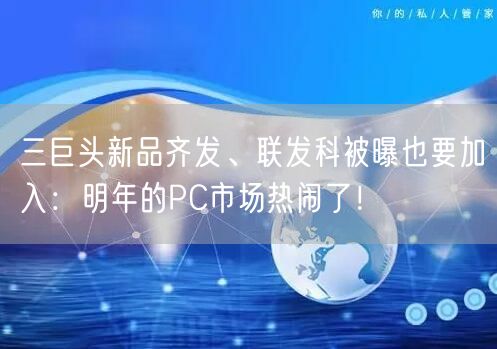 三巨头新品齐发、联发科被曝也要加入：明年的PC市场热闹了！