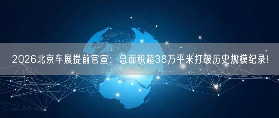 2026北京车展提前官宣：总面积超38万平米打破历史规模纪录!