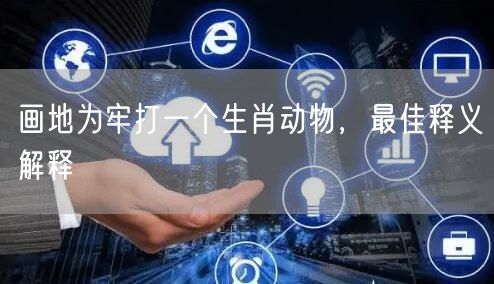 画地为牢打一个生肖动物，最佳释义解释