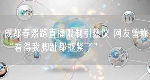 成都春熙路直播限制引热议 网友曾称“看得我脚趾都抠紧了”