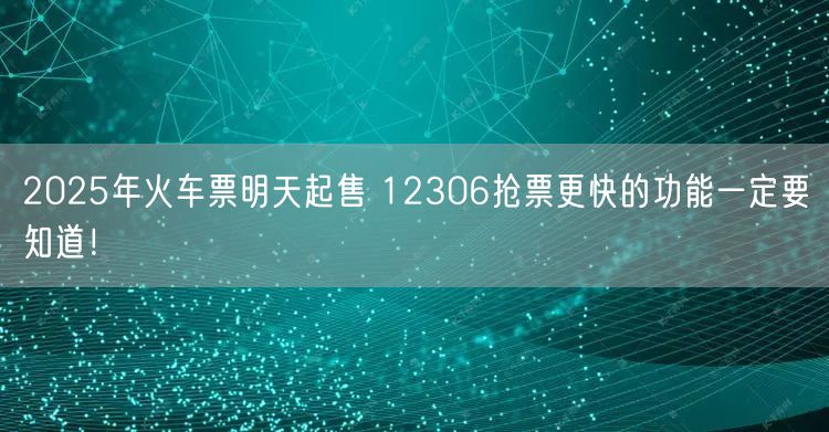 2025年火车票明天起售 12306抢票更快的功能一定要知道！