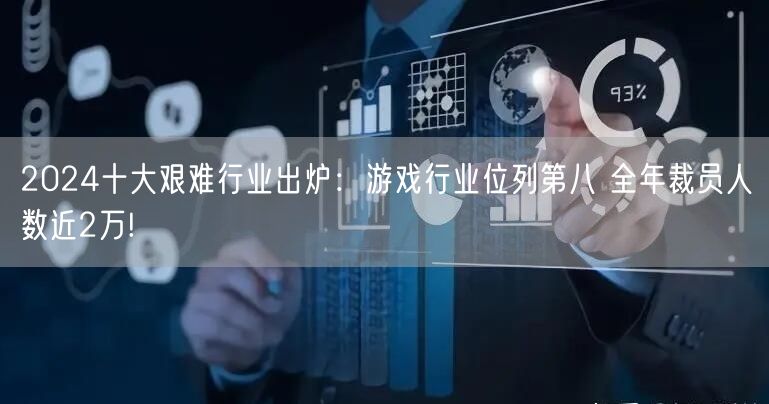 2024十大艰难行业出炉：游戏行业位列第八 全年裁员人数近2万!
