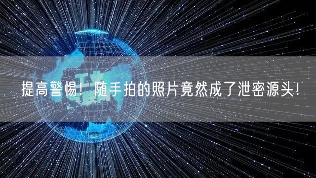 提高警惕！随手拍的照片竟然成了泄密源头！