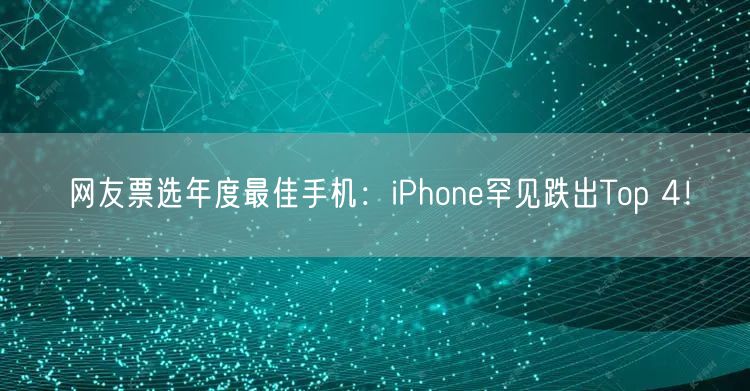 网友票选年度最佳手机：iPhone罕见跌出Top 4！
