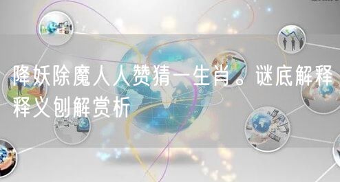 降妖除魔人人赞猜一生肖。谜底解释释义刨解赏析