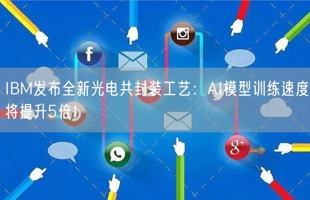 IBM发布全新光电共封装工艺：AI模型训练速度将提升5倍！