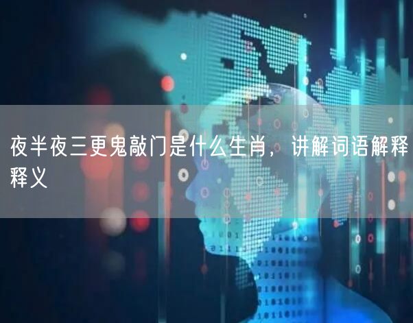 夜半夜三更鬼敲门是什么生肖，讲解词语解释释义