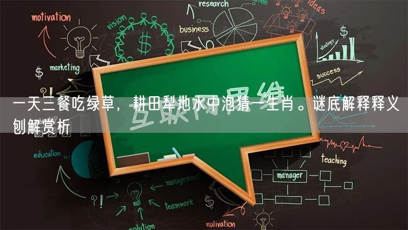 一天三餐吃绿草，耕田犁地水中泡猜一生肖。谜底解释释义刨解赏析
