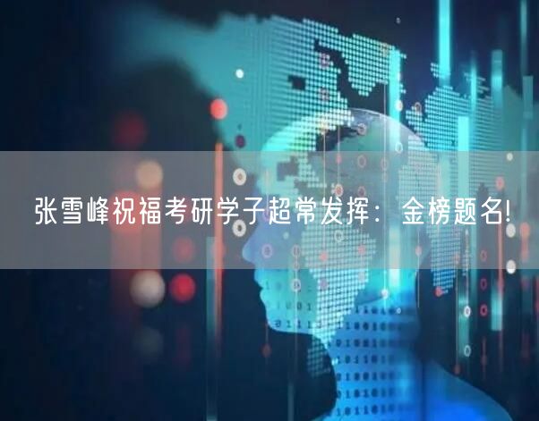 张雪峰祝福考研学子超常发挥：金榜题名!