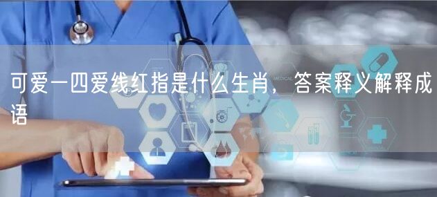 可爱一四爱线红指是什么生肖，答案释义解释成语