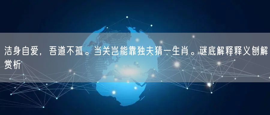 洁身自爱，吾道不孤。当关岂能靠独夫猜一生肖。谜底解释释义刨解赏析