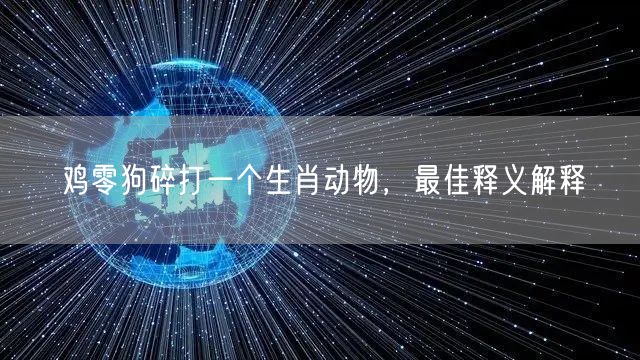 鸡零狗碎打一个生肖动物，最佳释义解释