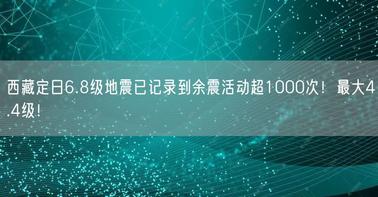 西藏定日6.8级地震已记录到余震活动超1000次！最大4.4级！