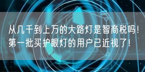 从几千到上万的大路灯是智商税吗！第一批买护眼灯的用户已近视了！