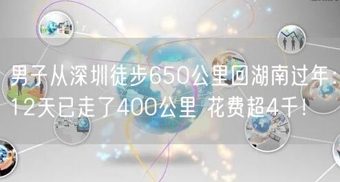 男子从深圳徒步650公里回湖南过年：12天已走了400公里 花费超4千！