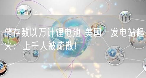 储存数以万计锂电池 美国一发电站起火：上千人被疏散！