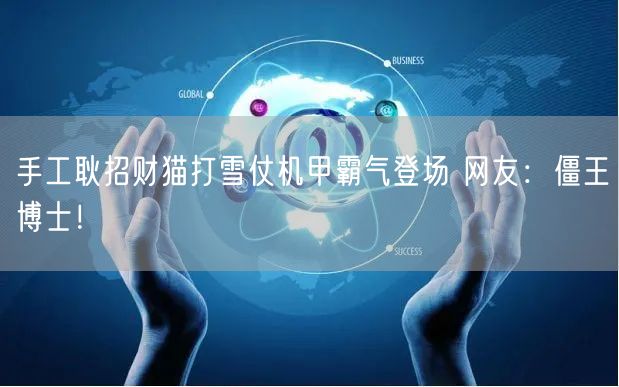 手工耿招财猫打雪仗机甲霸气登场 网友：僵王博士！